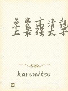 免费高清观看史上最强太子爷短剧