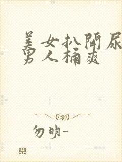 美女扒开尿眼让男人桶爽