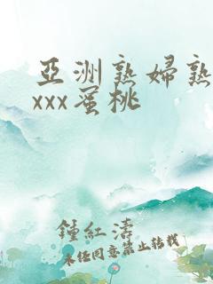 亚洲熟妇熟女ⅹxxx蜜桃