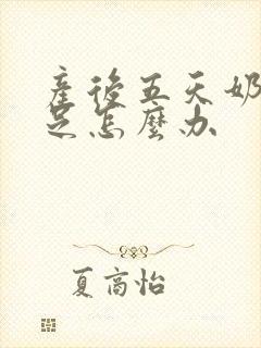 产后五天奶水不足怎么办