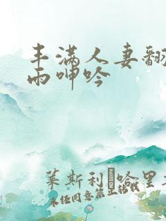 丰满人妻翻云覆雨呻吟