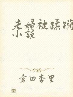 老妇被蹂躏糟蹋小说