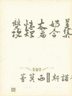 双性大奶美人宠攻短篇合集