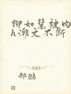 柳如慧被肉干高h潮文不断