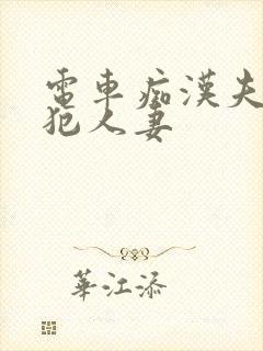 电车痴汉夫前侵犯人妻