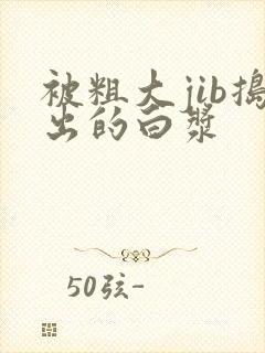 被粗大jib捣出的白浆