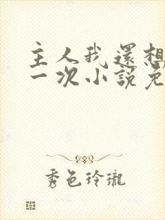 主人我还想再来一次小说免费阅读