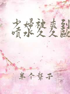 少妇被爽到高潮喷水久久欧美精品