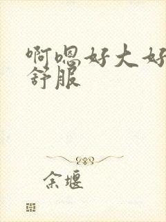 啊嗯好大好爽好舒服