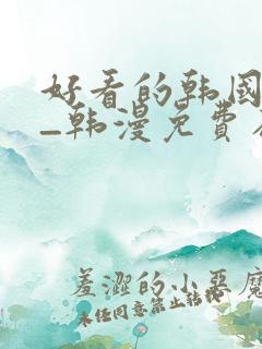 好看的韩国漫画_韩漫免费在线阅读