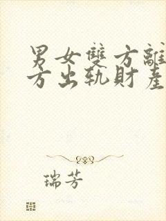 男女双方离婚男方出轨财产分割