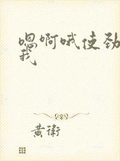 嗯啊哦使劲操死我