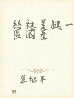 丝袜美腿一区二区国产