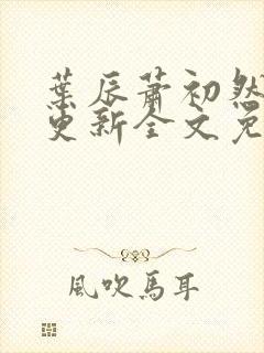 叶辰萧初然最新更新全文免费阅读