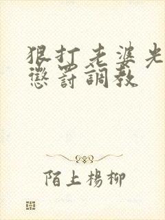 狠打老婆光屁股惩罚调教