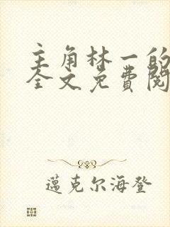 主角林一的小说全文免费阅读