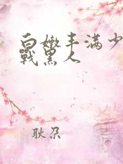 白嫩丰满少妇大战黑人