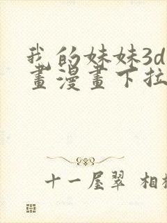 我的妹妹3d漫画漫画下拉式最新章节列