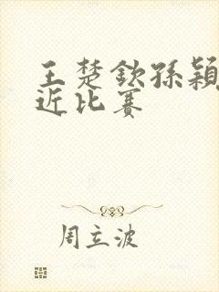 王楚钦孙颖莎最近比赛