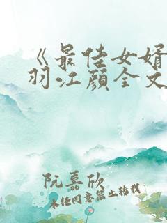 《最佳女婿》林羽江颜全文免费阅读