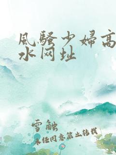 风骚少妇高潮喷水网址