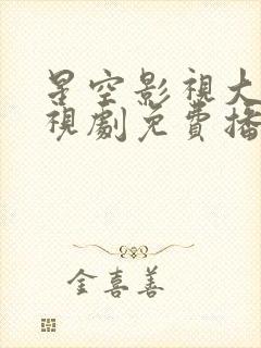 星空影视大全电视剧免费播放在线