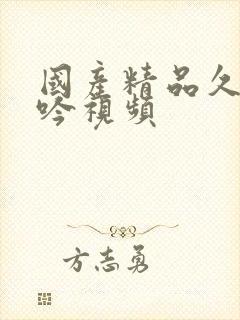 国产精品久久呻吟视频