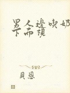 男人边吃奶边摸下面视