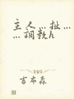 主人…扯…奶子…调教h