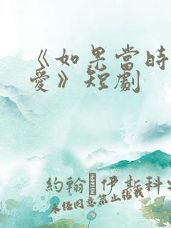 《如果当时说了爱》短剧