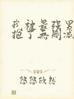 我被最强男人拥抱了无删减