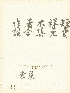 作者不祥短篇小说合集免费阅读全文