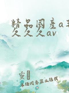 精品国产a毛片久久久av