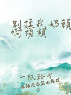 别揉我奶头啊啊啊视频