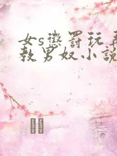 女s惩罚玩弄调教男奴小说