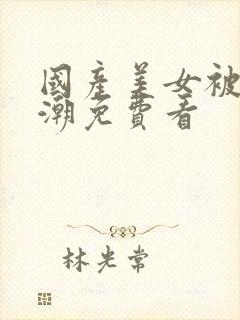 国产美女被草高潮免费看