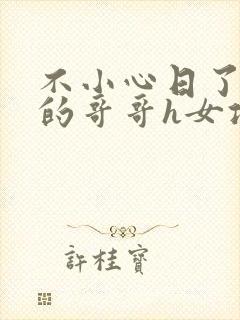 不小心日了男友的哥哥h女攻