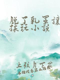 脱了乳罩让老头揉玩小说