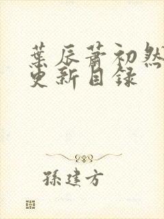 叶辰萧初然最快更新目录