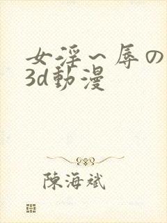 女淫～辱の触手3d动漫