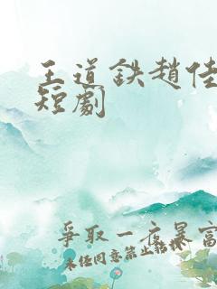 王道铁赵佳演的短剧