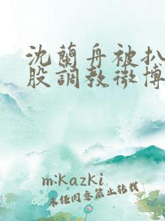 沈兰舟被扒开屁股调教微博