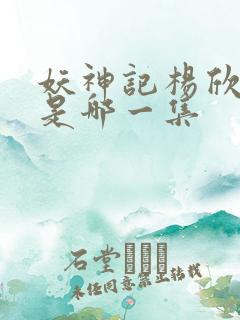 妖神记杨欣沐浴是哪一集