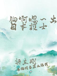 胸啊嗯～出奶了日本护士