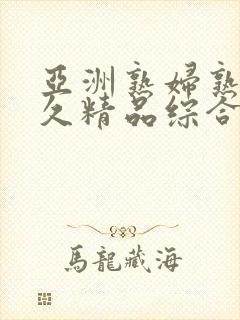 亚洲熟妇熟女久久精品综合