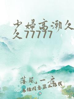 少妇高潮久久久久77777