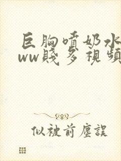 巨胸喷奶水wwww贱多视频在线观看