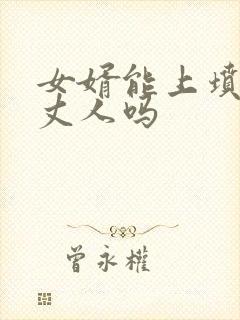 女婿能上坟给老丈人吗