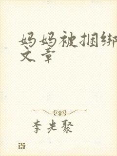 妈妈被捆绑调教文章