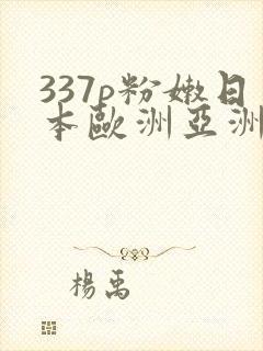 337p粉嫩日本欧洲亚洲大胆色噜噜
